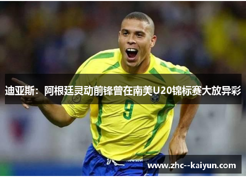 迪亚斯：阿根廷灵动前锋曾在南美U20锦标赛大放异彩