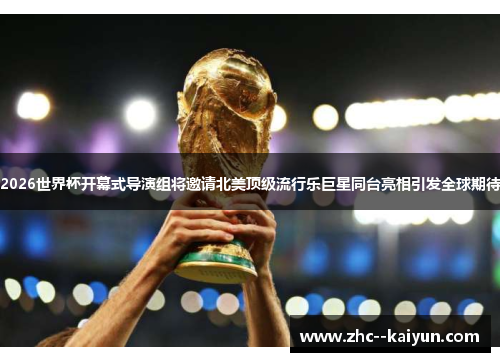 2026世界杯开幕式导演组将邀请北美顶级流行乐巨星同台亮相引发全球期待