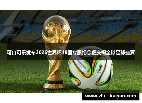 可口可乐发布2026世界杯48国专属纪念罐庆祝全球足球盛宴