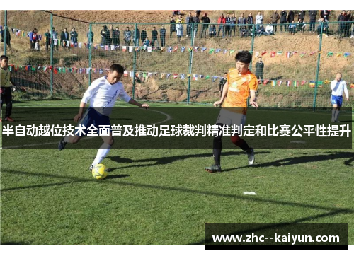 半自动越位技术全面普及推动足球裁判精准判定和比赛公平性提升 半自动越位技术全面普及推动足球裁判精准判定和比赛公平性提升