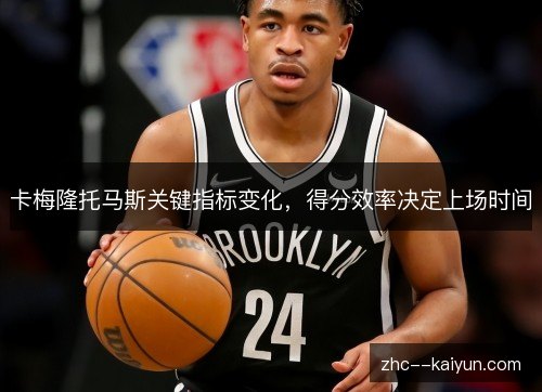 卡梅隆托马斯关键指标变化,得分效率决定上场时间 卡梅隆托马斯关键指标变化,得分效率决定上场时间