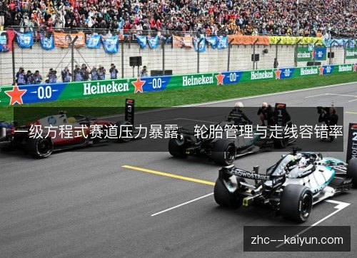 一级方程式赛道压力暴露,轮胎管理与走线容错率 一级方程式赛道压力暴露,轮胎管理与走线容错率