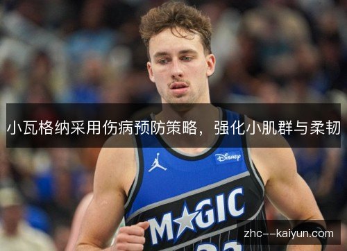 小瓦格纳采用伤病预防策略，强化小肌群与柔韧