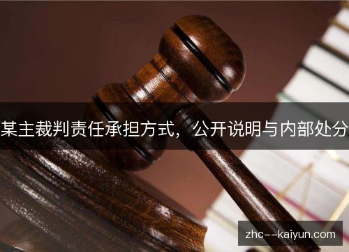 某主裁判责任承担方式，公开说明与内部处分