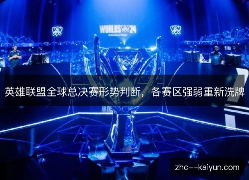 英雄联盟全球总决赛形势判断,各赛区强弱重新洗牌 英雄联盟全球总决赛形势判断,各赛区强弱重新洗牌