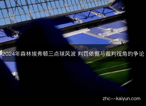 2024年森林埃弗顿三点球风波 判罚依据与裁判视角的争论